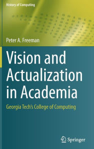Title: Vision and Actualization in Academia: Georgia Tech's College of Computing, Author: Peter A. Freeman