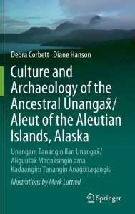 Title: Culture and Archaeology of the Ancestral Unangax^/Aleut of the Aleutian Islands, Alaska: Unangam Tanangin ilan Unangax^/Aliguutax^ Maqax^singin ama Kadaangim Tanangin Anag^ix^taqangis, Author: Debra Corbett