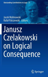 Title: Janusz Czelakowski on Logical Consequence, Author: Jacek Malinowski