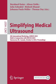 Title: Simplifying Medical Ultrasound: 4th International Workshop, ASMUS 2023, Held in Conjunction with MICCAI 2023, Vancouver, BC, Canada, October 8, 2023, Proceedings, Author: Bernhard Kainz