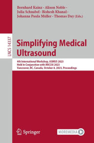 Title: Simplifying Medical Ultrasound: 4th International Workshop, ASMUS 2023, Held in Conjunction with MICCAI 2023, Vancouver, BC, Canada, October 8, 2023, Proceedings, Author: Bernhard Kainz