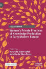 Women's Private Practices of Knowledge Production in Early Modern Europe