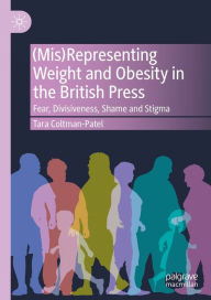 Title: (Mis)Representing Weight and Obesity in the British Press: Fear, Divisiveness, Shame and Stigma, Author: Tara Coltman-Patel