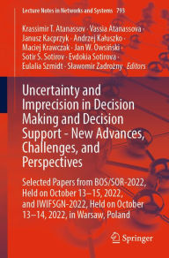 Title: Uncertainty and Imprecision in Decision Making and Decision Support - New Advances, Challenges, and Perspectives: Selected Papers from BOS/SOR-2022, Held on October 13-15, 2022, and IWIFSGN-2022, Held on October 13-14, 2022, in Warsaw, Poland, Author: Krassimir T. Atanassov