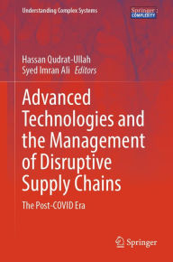 Title: Advanced Technologies and the Management of Disruptive Supply Chains: The Post-COVID Era, Author: Hassan Qudrat-Ullah