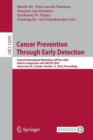 Title: Cancer Prevention Through Early Detection: Second International Workshop, CaPTion 2023, Held in Conjunction with MICCAI 2023, Vancouver, BC, Canada, October 12, 2023, Proceedings, Author: Sharib Ali