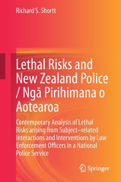 Lethal Risks and New Zealand Police / Nga Pirihimana o Aotearoa: Contemporary Analysis of arising from Subject-related Interactions Interventions by Law Enforcement Officers a National Service