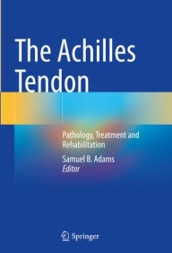 Title: The Achilles Tendon: Pathology, Treatment and Rehabilitation, Author: Samuel B. Adams