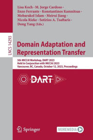 Title: Domain Adaptation and Representation Transfer: 5th MICCAI Workshop, DART 2023, Held in Conjunction with MICCAI 2023, Vancouver, BC, Canada, October 12, 2023, Proceedings, Author: Lisa Koch