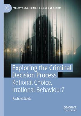 Exploring the Criminal Decision Process: Rational Choice, Irrational Behaviour?