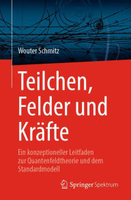 Title: Teilchen, Felder und Krï¿½fte: Ein konzeptioneller Leitfaden zur Quantenfeldtheorie und dem Standardmodell, Author: Wouter Schmitz