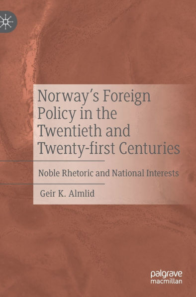 Norway's Foreign Policy the Twentieth and Twenty-first Centuries: Noble Rhetoric National Interests