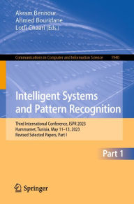 Title: Intelligent Systems and Pattern Recognition: Third International Conference, ISPR 2023, Hammamet, Tunisia, May 11-13, 2023, Revised Selected Papers, Part I, Author: Akram Bennour