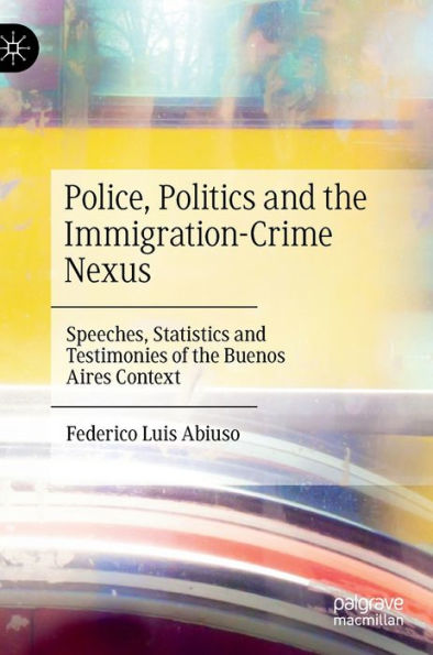 Police, Politics and the Immigration-Crime Nexus: Speeches, Statistics Testimonies of Buenos Aires Context