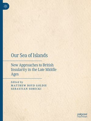 Our Sea of Islands: New Approaches to British Insularity in the Late Middle Ages