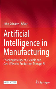 Title: Artificial Intelligence in Manufacturing: Enabling Intelligent, Flexible and Cost-Effective Production Through AI, Author: John Soldatos