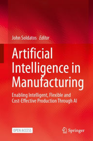 Title: Artificial Intelligence in Manufacturing: Enabling Intelligent, Flexible and Cost-Effective Production Through AI, Author: John Soldatos