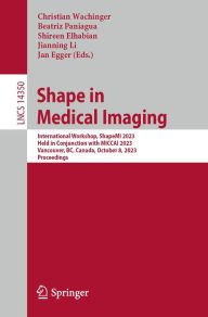 Title: Shape in Medical Imaging: International Workshop, ShapeMI 2023, Held in Conjunction with MICCAI 2023, Vancouver, BC, Canada, October 8, 2023, Proceedings, Author: Christian Wachinger