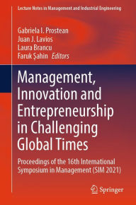 Title: Management, Innovation and Entrepreneurship in Challenging Global Times: Proceedings of the 16th International Symposium in Management (SIM 2021), Author: Gabriela I. Prostean