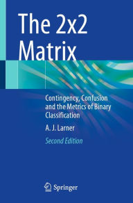 Title: The 2x2 Matrix: Contingency, Confusion and the Metrics of Binary Classification, Author: A. J. Larner
