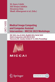 Title: Medical Image Computing and Computer Assisted Intervention - MICCAI 2023 Workshops: ISIC 2023, Care-AI 2023, MedAGI 2023, DeCaF 2023, Held in Conjunction with MICCAI 2023, Vancouver, BC, Canada, October 8-12, 2023, Proceedings, Author: M. Emre Celebi