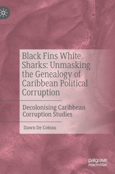 Black Fins White Sharks: Unmasking the Genealogy of Caribbean Political Corruption: Decolonising Corruption Studies