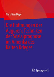 Title: Die Hoffnungen der Auguren: Techniken der Sozialprognose im Amerika des Kalten Krieges, Author: Christian Dayé