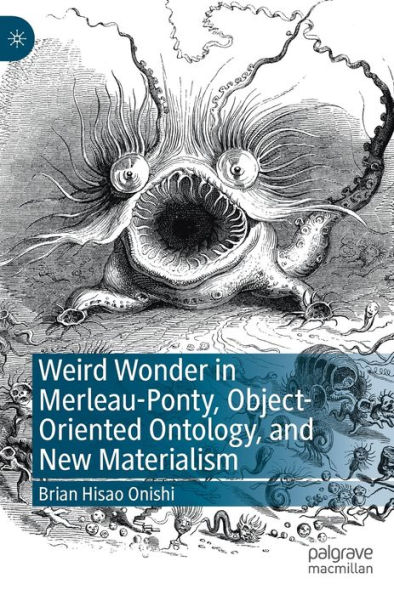 Weird Wonder Merleau-Ponty, Object-Oriented Ontology, and New Materialism