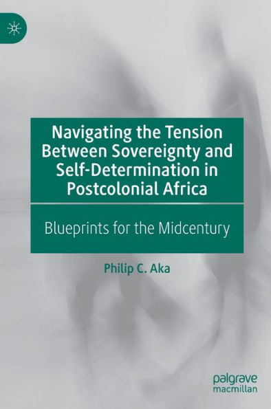 Navigating the Tension Between Sovereignty and Self-Determination Postcolonial Africa: Blueprints for Midcentury