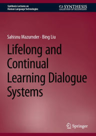 Title: Lifelong and Continual Learning Dialogue Systems, Author: Sahisnu Mazumder