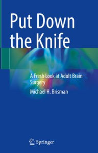 Download book online free Put Down the Knife: A Fresh Look at Adult Brain Surgery PDF by Michael H. Brisman
