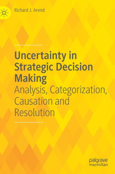Uncertainty in Strategic Decision Making: Analysis, Categorization, Causation and Resolution