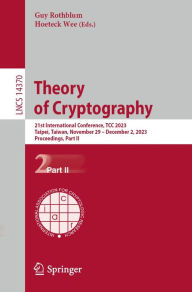 Title: Theory of Cryptography: 21st International Conference, TCC 2023, Taipei, Taiwan, November 29 - December 2, 2023, Proceedings, Part II, Author: Guy Rothblum