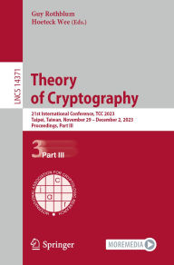 Title: Theory of Cryptography: 21st International Conference, TCC 2023, Taipei, Taiwan, November 29-December 2, 2023, Proceedings, Part III, Author: Guy Rothblum