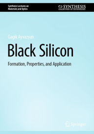 Title: Black Silicon: Formation, Properties, and Application, Author: Gagik Ayvazyan