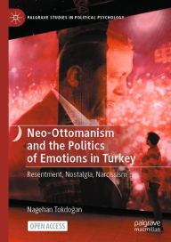 Title: Neo-Ottomanism and the Politics of Emotions in Turkey: Resentment, Nostalgia, Narcissism, Author: Nagehan Tokdogan