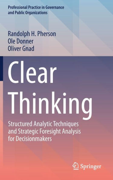 Clear Thinking: Structured Analytic Techniques and Strategic Foresight Analysis for Decisionmakers