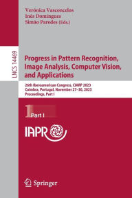 Title: Progress in Pattern Recognition, Image Analysis, Computer Vision, and Applications: 26th Iberoamerican Congress, CIARP 2023, Coimbra, Portugal, November 27-30, 2023, Proceedings, Part I, Author: Verónica Vasconcelos