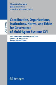 Title: Coordination, Organizations, Institutions, Norms, and Ethics for Governance of Multi-Agent Systems XVI: 27th International Workshop, COINE 2023, London, UK, May 29, 2023, Revised Selected Papers, Author: Nicoletta Fornara