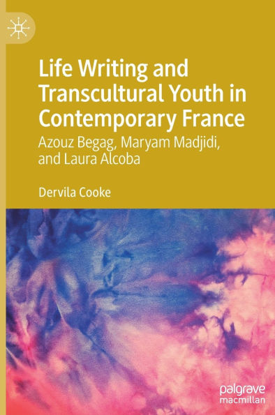 Life Writing and Transcultural Youth Contemporary France: Azouz Begag, Maryam Madjidi, Laura Alcoba