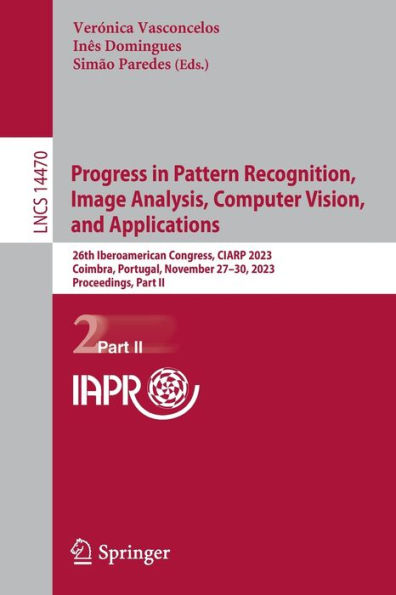 Progress Pattern Recognition, Image Analysis, Computer Vision, and Applications: 26th Iberoamerican Congress, CIARP 2023, Coimbra, Portugal, November 27-30, Proceedings, Part II