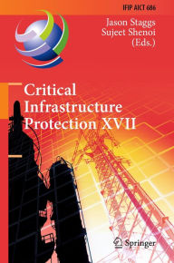 Title: Critical Infrastructure Protection XVII: 17th IFIP WG 11.10 International Conference, ICCIP 2023, Arlington, VA, USA, March 13-14, 2023, Revised Selected Papers, Author: Jason Staggs