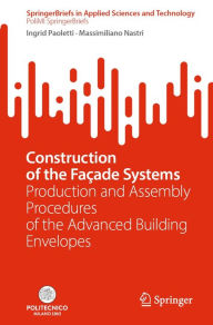 Title: Construction of the Façade Systems: Production and Assembly Procedures of the Advanced Building Envelopes, Author: Ingrid Paoletti