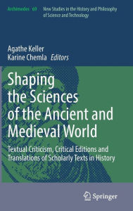 Title: Shaping the Sciences of the Ancient and Medieval World: Textual Criticism, Critical Editions and Translations of Scholarly Texts in History, Author: Agathe Keller