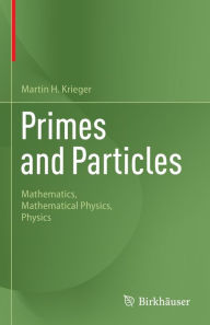 Title: Primes and Particles: Mathematics, Mathematical Physics, Physics, Author: Martin H. Krieger