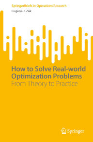 Title: How to Solve Real-world Optimization Problems: From Theory to Practice, Author: Eugene J. Zak