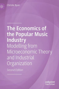 Title: The Economics of the Popular Music Industry: Modelling from Microeconomic Theory and Industrial Organization, Author: Christie Byun