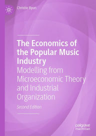 Title: The Economics of the Popular Music Industry: Modelling from Microeconomic Theory and Industrial Organization, Author: Christie Byun