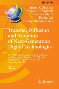 Title: Transfer, Diffusion and Adoption of Next-Generation Digital Technologies: IFIP WG 8.6 International Working Conference on Transfer and Diffusion of IT, TDIT 2023, Nagpur, India, December 15-16, 2023, Proceedings, Part II, Author: Sujeet K. Sharma