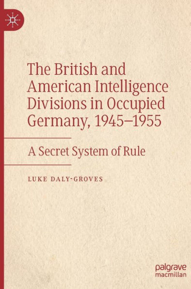 The British and American Intelligence Divisions Occupied Germany, 1945-1955: A Secret System of Rule